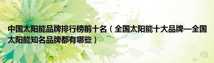 中国太阳能品牌排行榜前十名（全国太阳能十大品牌—全知IM电竞名都有哪些）(图1)